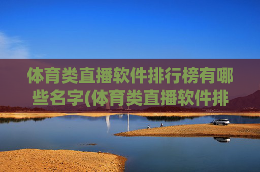 体育类直播软件排行榜有哪些名字(体育类直播软件排行榜有哪些名字呢)