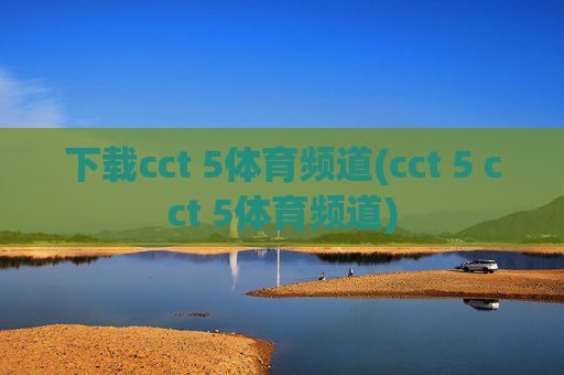 下载cct 5体育频道(cct 5 cct 5体育频道)