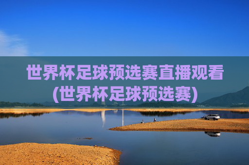 世界杯足球预选赛直播观看(世界杯足球预选赛)