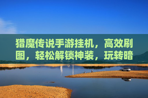 猎魔传说手游挂机，高效刷图，轻松解锁神装，玩转暗黑风RPG的终极秘籍