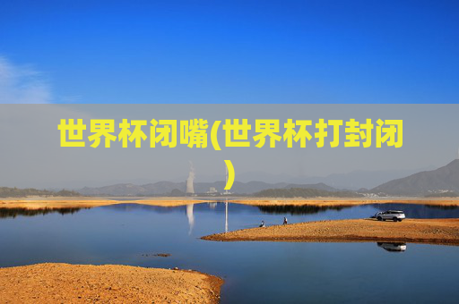 世界杯闭嘴(世界杯打封闭)