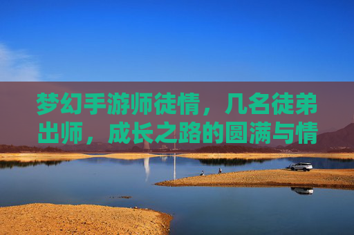 梦幻手游师徒情，几名徒弟出师，成长之路的圆满与情谊的升华
