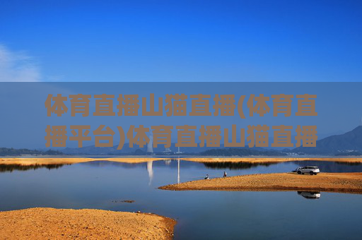 体育直播山猫直播(体育直播平台)体育直播山猫直播，专业体育赛事直播平台