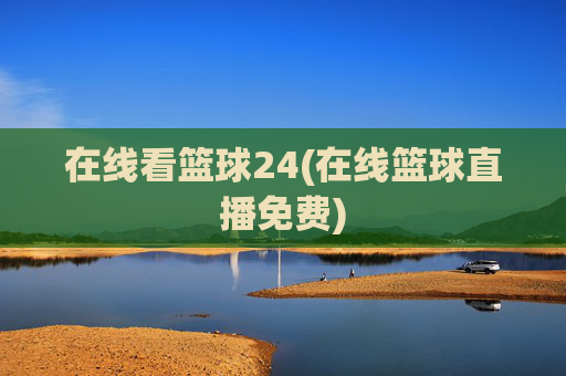 在线看篮球24(在线篮球直播免费)