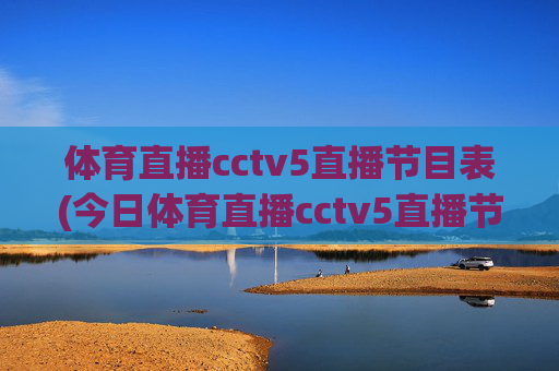 体育直播cctv5直播节目表(今日体育直播cctv5直播节目表)