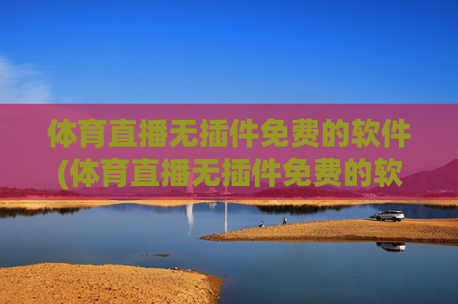 体育直播无插件免费的软件(体育直播无插件免费的软件有哪些)体育直播无插件免费的软件有哪些