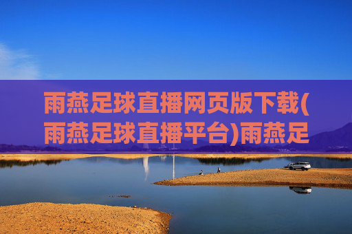 雨燕足球直播网页版下载(雨燕足球直播平台)雨燕足球直播网页版下载(雨燕足球直播平台)