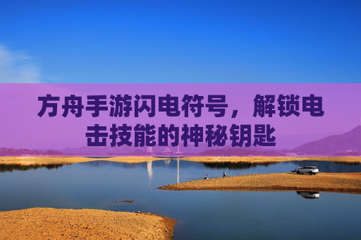 方舟手游闪电符号,解锁电击技能的神秘钥匙