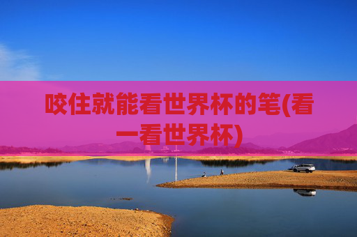 咬住就能看世界杯的笔(看一看世界杯)