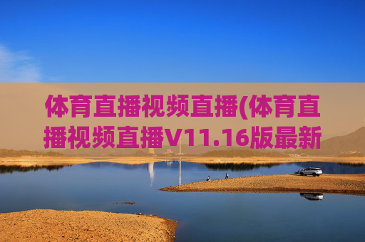 体育直播视频直播(体育直播视频直播V11.16版最新的更新时间.中国)