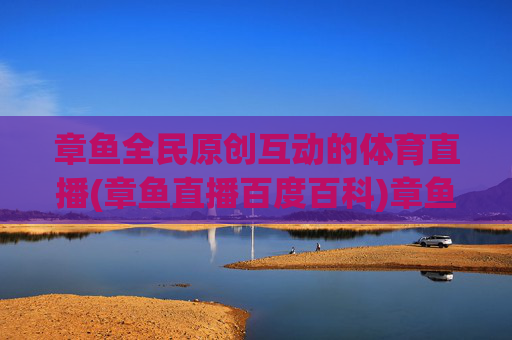 章鱼全民原创互动的体育直播(章鱼直播百度百科)章鱼全民原创互动的体育直播(章鱼直播百科)