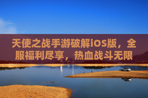 天使之战手游破解iOS版,全服福利尽享,热血战斗无限制畅玩体验
