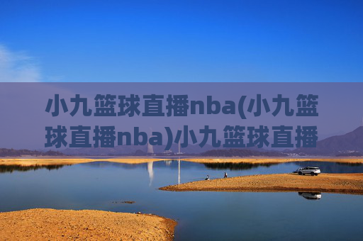 小九篮球直播nba(小九篮球直播nba)小九篮球直播nba,NBA赛事实时直播