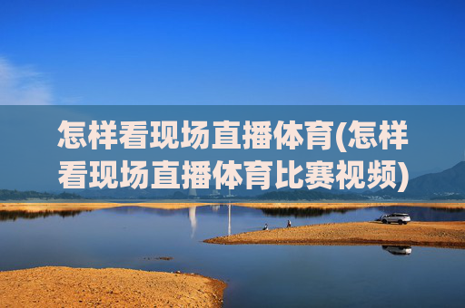 怎样看现场直播体育(怎样看现场直播体育比赛视频)