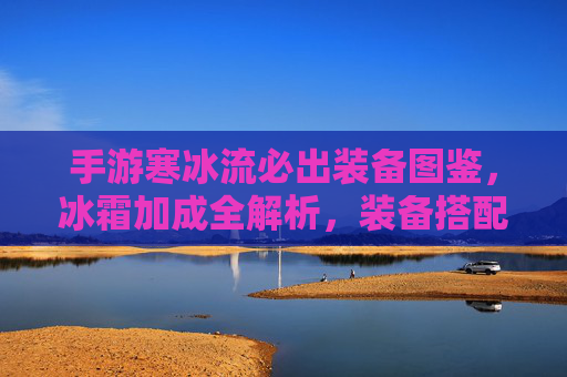 手游寒冰流必出装备图鉴,冰霜加成全解析,装备搭配攻略,手游寒冰流必出装备图鉴,冰霜加成全解析+装备搭配攻略