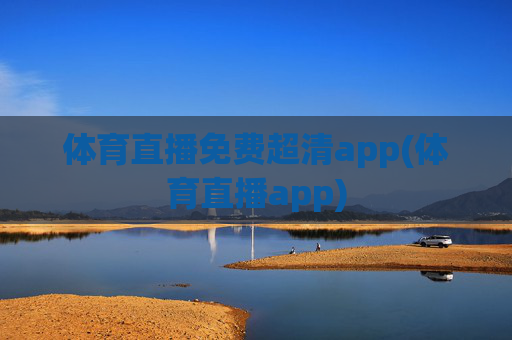 体育直播免费超清app(体育直播app)