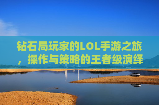 钻石局玩家的LOL手游之旅,操作与策略的王者级演绎,钻石局玩家的LOL手游之旅,操作与策略的王者级演绎