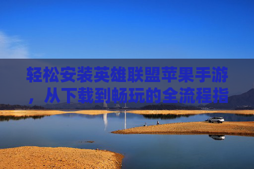 轻松安装英雄联盟苹果手游，从下载到畅玩的全流程指南，轻松安装英雄联盟苹果手游，从下载到畅玩的全流程指南