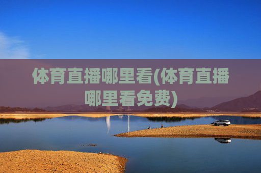 体育直播哪里看(体育直播哪里看免费)