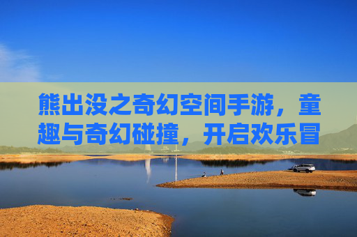 熊出没之奇幻空间手游，童趣与奇幻碰撞，开启欢乐冒险新篇章，熊出没之奇幻空间手游，童趣与奇幻碰撞，开启欢乐冒险新篇章