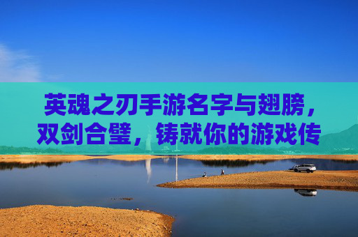 英魂之刃手游名字与翅膀，双剑合璧，铸就你的游戏传奇，英魂之刃手游，名字与翅膀双剑合璧，铸就游戏传奇