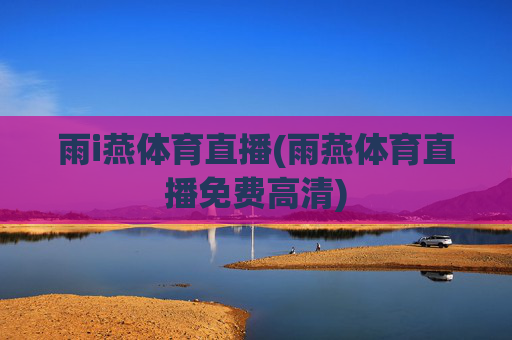雨i燕体育直播(雨燕体育直播免费高清)