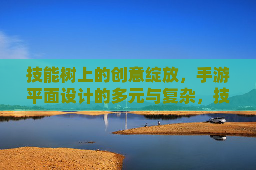 技能树上的创意绽放，手游平面设计的多元与复杂，技能树上的创意绽放，手游平面设计的多元与复杂