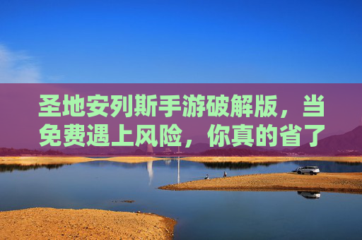 圣地安列斯手游破解版，当免费遇上风险，你真的省了吗？圣地安列斯手游破解版，免费背后藏着风险，你真的省了吗？