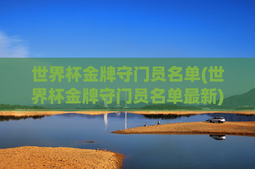 世界杯金牌守门员名单(世界杯金牌守门员名单最新)