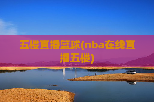 五楼直播篮球(nba在线直播五楼)