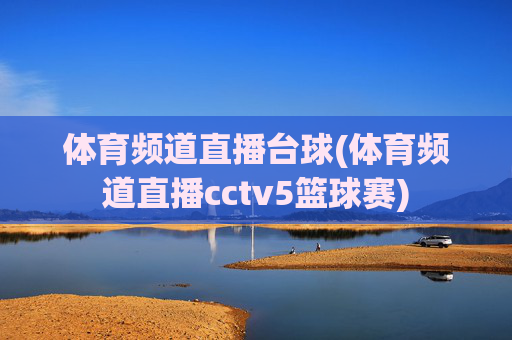 体育频道直播台球(体育频道直播cctv5篮球赛)