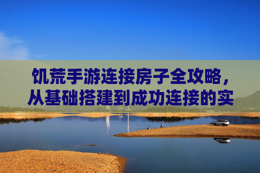 饥荒手游连接房子全攻略，从基础搭建到成功连接的实用步骤，饥荒手游连接房子全攻略，从基础搭建到成功连接的实用步骤