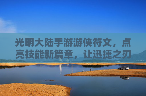 光明大陆手游游侠符文,点亮技能新篇章,让迅捷之刃闪耀光明之境,光明大陆手游游侠符文,点亮技能新篇章,让迅捷之刃闪耀光明之境