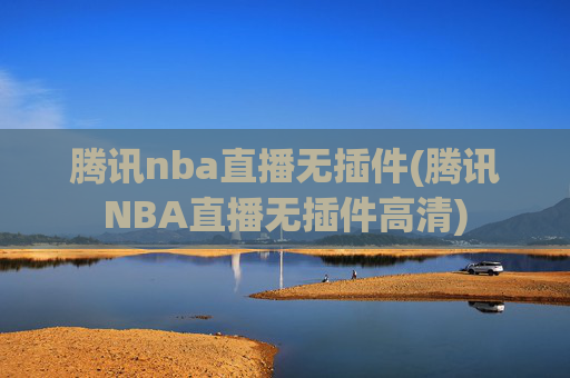 腾讯nba直播无插件(腾讯NBA直播无插件高清)