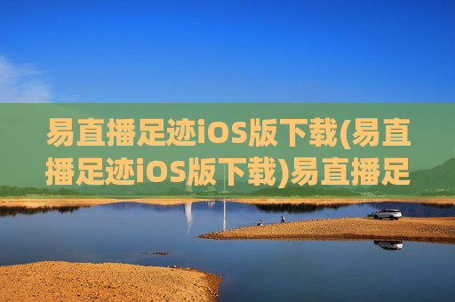 易直播足迹iOS版下载(易直播足迹iOS版下载)易直播足迹iOS版下载