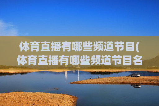 体育直播有哪些频道节目(体育直播有哪些频道节目名称)