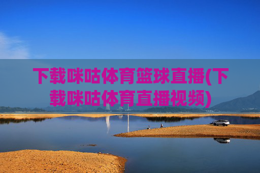 下载咪咕体育篮球直播(下载咪咕体育直播视频)