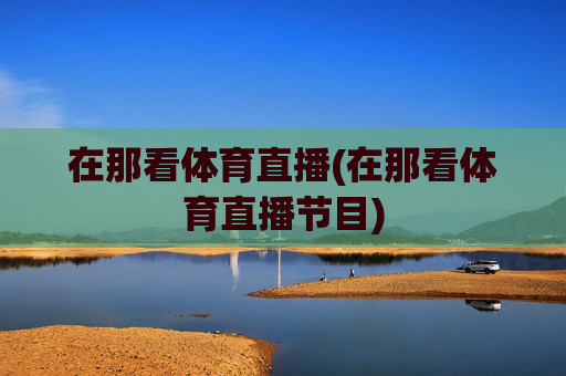 在那看体育直播(在那看体育直播节目)