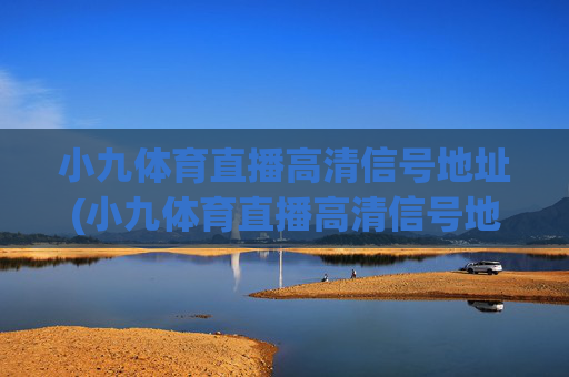 小九体育直播高清信号地址(小九体育直播高清信号地址在哪)