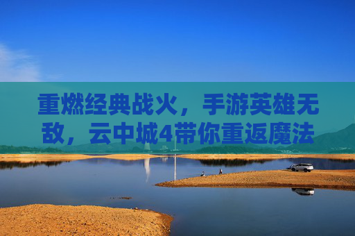 重燃经典战火,手游英雄无敌,云中城4带你重返魔法与策略的辉煌时代,重燃经典战火,手游英雄无敌,云中城4带你重返魔法与策略的辉煌时代