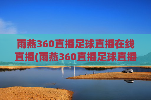 雨燕360直播足球直播在线直播(雨燕360直播足球直播在线直播中国女蓝)