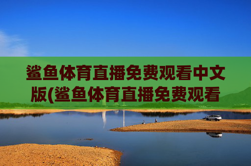 鲨鱼体育直播免费观看中文版(鲨鱼体育直播免费观看中文版下载)