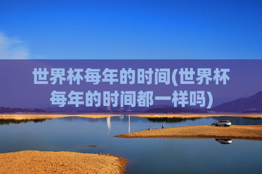 世界杯每年的时间(世界杯每年的时间都一样吗)