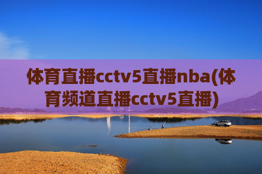 体育直播cctv5直播nba(体育频道直播cctv5直播)
