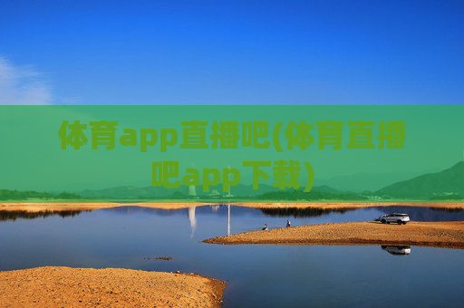 体育app直播吧(体育直播吧app下载)