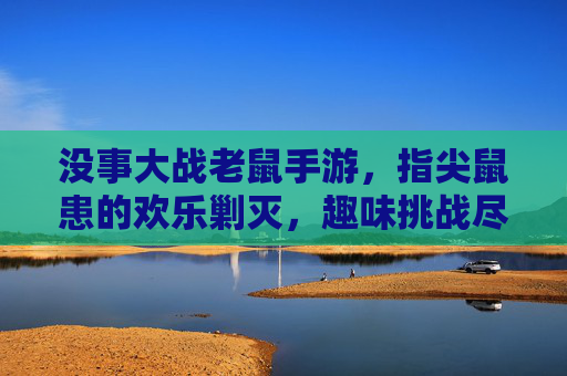 没事大战老鼠手游,指尖鼠患的欢乐剿灭,趣味挑战尽在掌心
