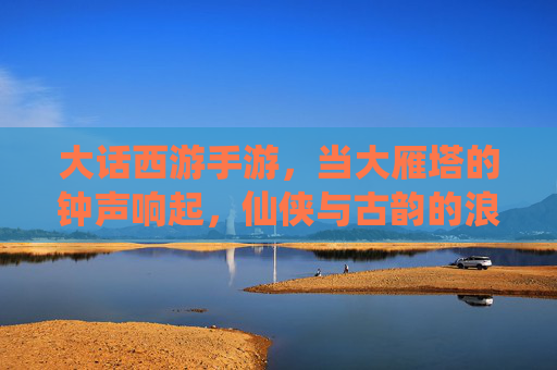 大话西游手游,当大雁塔的钟声响起,仙侠与古韵的浪漫交响