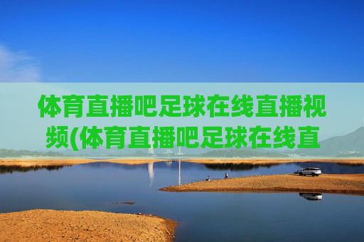 体育直播吧足球在线直播视频(体育直播吧足球在线直播视频下载)
