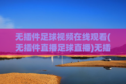 无插件足球视频在线观看(无插件直播足球直播)无插件足球视频在线观看(直播足球赛事)