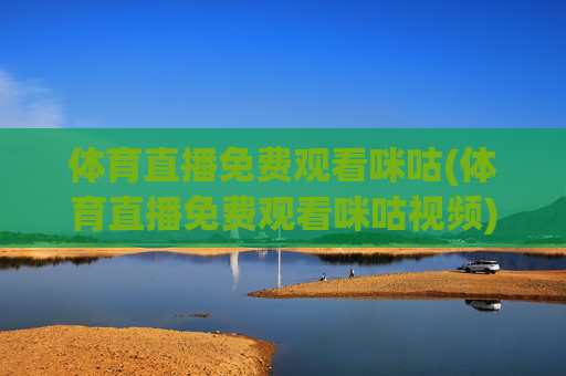 体育直播免费观看咪咕(体育直播免费观看咪咕视频)